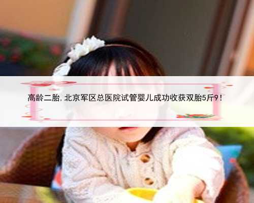 高龄二胎,北京军区总医院试管婴儿成功收获双胎5斤9！